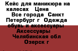 Кейс для маникюра на калесах › Цена ­ 8 000 - Все города, Санкт-Петербург г. Одежда, обувь и аксессуары » Аксессуары   . Челябинская обл.,Озерск г.